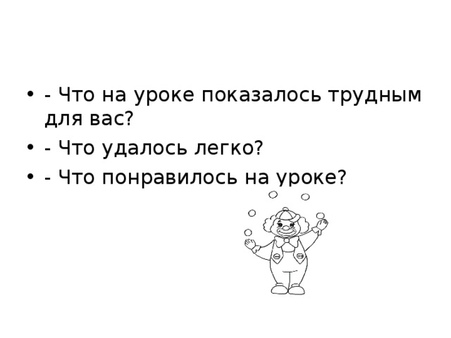 - Что на уроке показалось трудным для вас? - Что удалось легко? - Что понравилось на уроке?