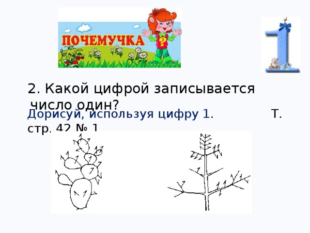 2. Какой цифрой записывается число один? Дорисуй, используя цифру 1 . Т. стр. 42 № 1