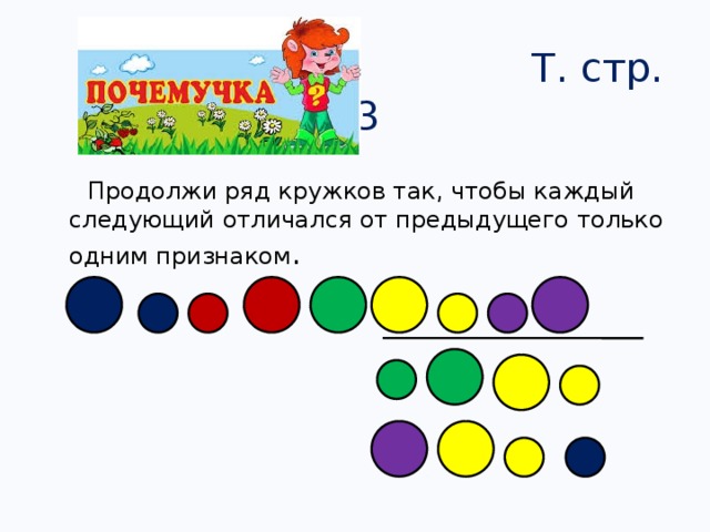 Т. стр. 43  Продолжи ряд кружков так, чтобы каждый следующий отличался от предыдущего только одним признаком .