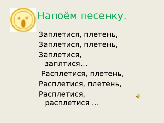 Напоём песенку. Заплетися, плетень, Заплетися, плетень, Заплетися, заплтися…  Расплетися, плетень, Расплетися, плетень, Расплетися, расплетися …