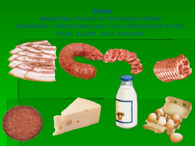   Белки  вещества , идущие  на  постройку  клеток  организма  и  дающие  ему  силу .  Они  содержаться  в  мясе , яйцах , в  рыбе , сыре , в  молоке .