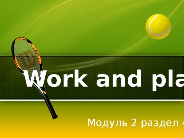 Work and play Модуль 2 раздел 4