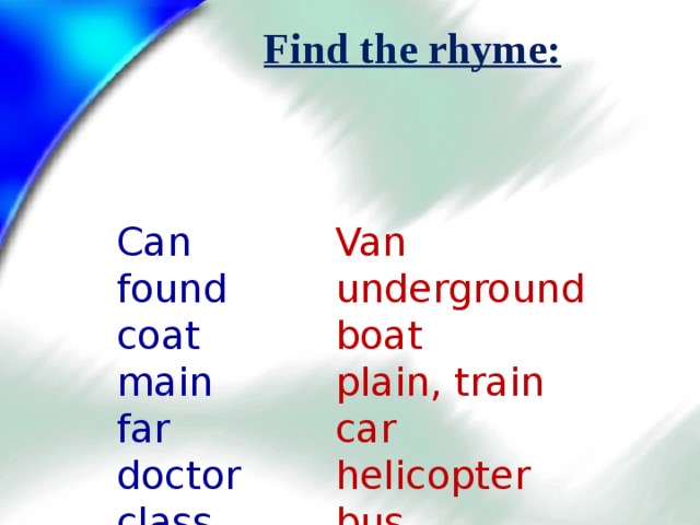 Find the rhyme: Can  found  coat  main  far  doctor  class  sheep       Van  underground  boat  plain, train  car  helicopter  bus  ship, spaceship