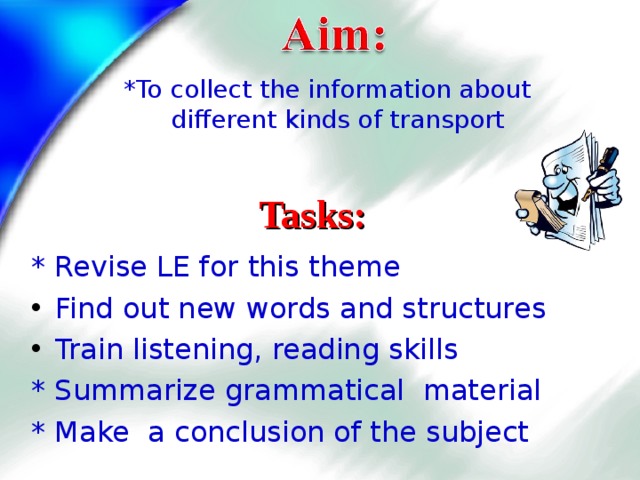 *To collect the information about different kinds of transport Tasks: * Revise LE for this theme  Find out new words and structures Train listening, reading skills * Summarize grammatical material * Make a conclusion of the subject