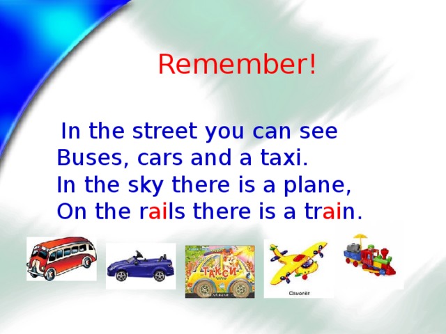 Remember !  In the street you can see  Buses, cars and a taxi.  In the sky there is a plane,  On the r ai ls there is a tr ai n.