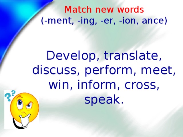 Match new words  (-ment, -ing, -er, -ion, ance)    Develop, translate, discuss, perform, meet, win, inform, cross, speak.