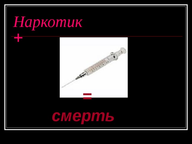 Наркотик  +  = смерть  = смерть  = смерть  = смерть  = смерть