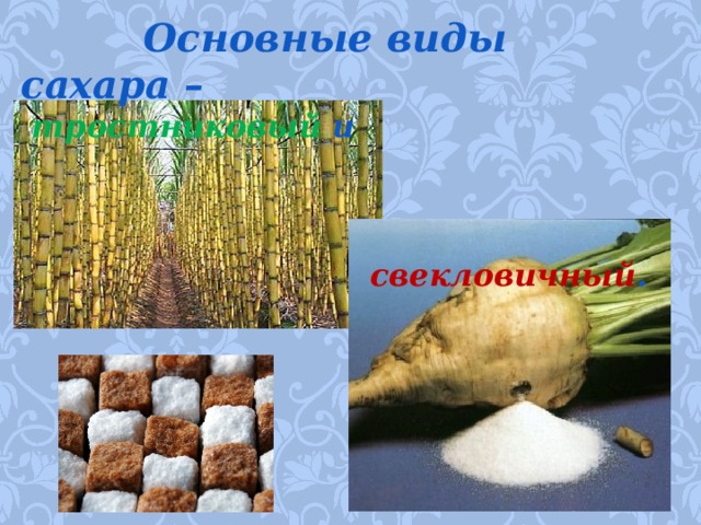 Основные виды сахара –  тростниковый и   свекловичный .