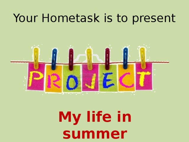 Your Hometask is to present My life in summer