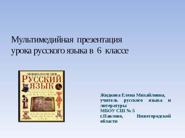 Мультимедийная презентация  урока русского языка в 6 классе   Жидкова Елена Михайловна, учитель русского языка и литературы МБОУ СШ № 5 г.Павлово, Нижегородской области