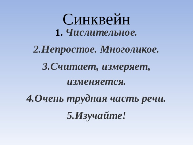 Синквейн 1.  Числительное. 2.Непростое. Многоликое. 3.Считает, измеряет, изменяется. 4.Очень трудная часть речи. 5.Изучайте!  