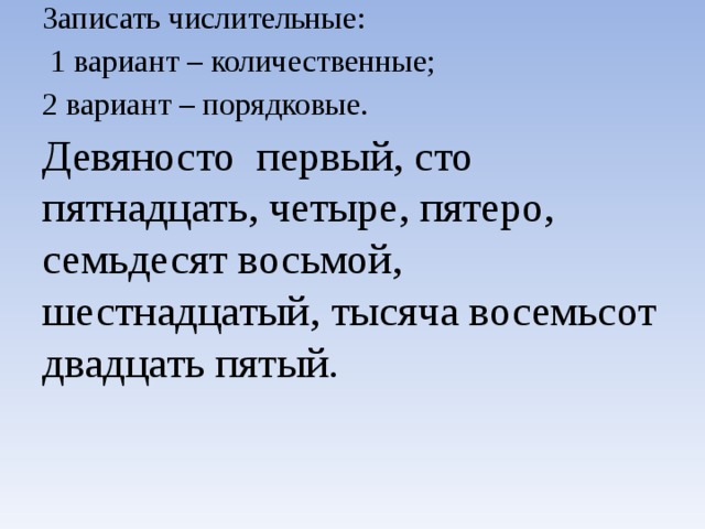 Записать числительные:  1 вариант – количественные;  2 вариант – порядковые. Девяносто первый, сто пятнадцать, четыре, пятеро, семьдесят восьмой, шестнадцатый, тысяча восемьсот двадцать пятый .