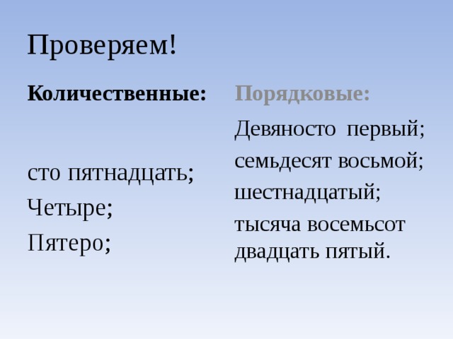 Проверяем! Количественные: Порядковые: сто пятнадцать; Девяносто первый; Четыре; семьдесят восьмой; Пятеро; шестнадцатый; тысяча восемьсот двадцать пятый .