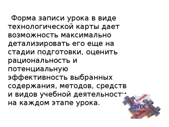 Форма записи урока в виде технологической карты дает возможность максимально детализировать его еще на стадии подготовки, оценить рациональность и потенциальную эффективность выбранных содержания, методов, средств и видов учебной деятельности на каждом этапе урока.