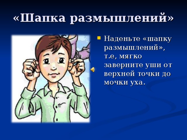 Наденьте «шапку размышлений», т.е, мягко заверните уши от верхней точки до мочки уха.