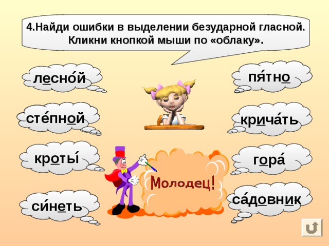 4.Найди ошибки в выделении безударной гласной. Кликни кнопкой мыши по «облаку». пя ́ тн о п я тно́ л е сно ́ й  сте ́ пн о й кр и ча ́ ть ст е пно ́ й кр о ты ́ г о ра ́ с а до ́ вн и к са ́ д о вн и к с и не ́ ть си ́ н е ть