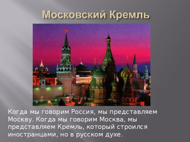 Когда мы говорим Россия, мы представляем Москву. Когда мы говорим Москва, мы представляем Кремль, который строился иностранцами, но в русском духе.