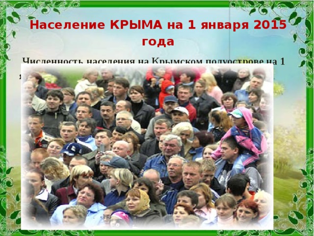 Население КРЫМА на 1 января 2015 года  Численность населения на Крымском полуострове на 1 января 2015 года составляло 2 294 110 человек.  