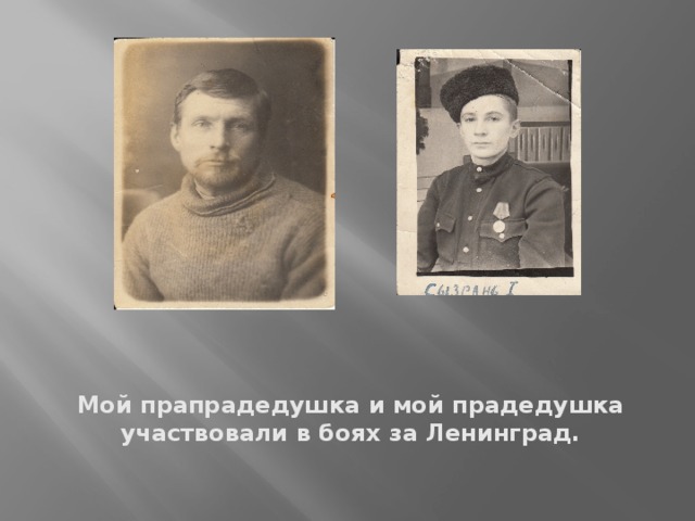 Мой прапрадедушка и мой прадедушка участвовали в боях за Ленинград.