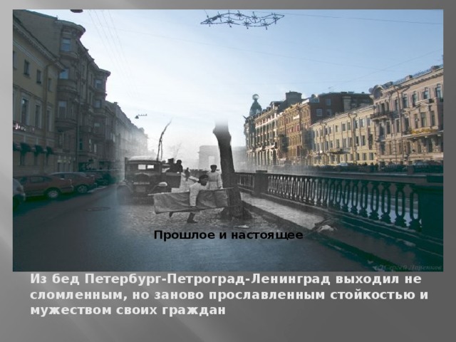 Прошлое и настоящее  Из бед Петербург-Петроград-Ленинград выходил не сломленным, но заново прославленным стойкостью и мужеством своих граждан