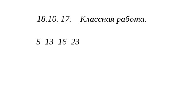 18.10. 17. Классная работа. 5 13 16 23