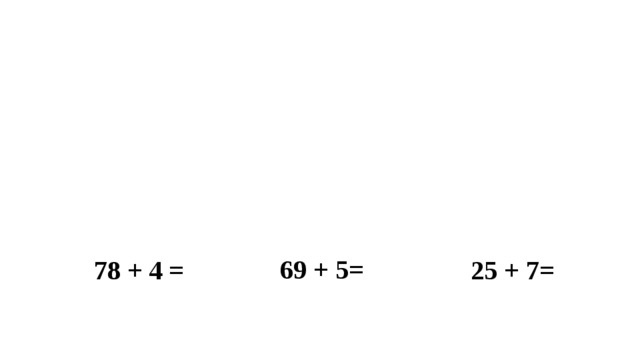 69 + 5= 25 + 7= 78 + 4 =