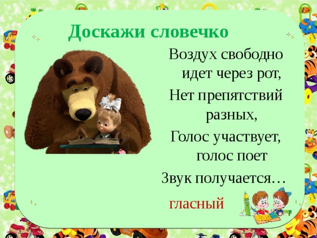 Доскажи словечко Воздух свободно идет через рот, Нет препятствий разных, Голос участвует, голос поет Звук получается… гласный