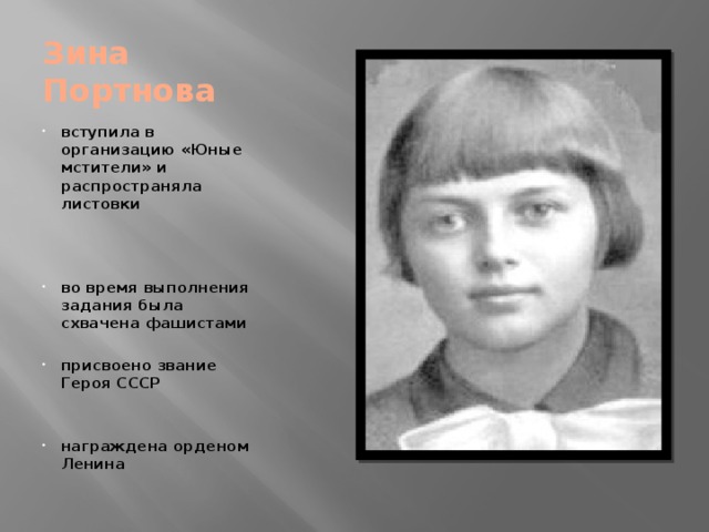Зина  Портнова вступила в организацию «Юные мстители» и распространяла листовки    во время выполнения задания была схвачена фашистами  присвоено звание Героя СССР