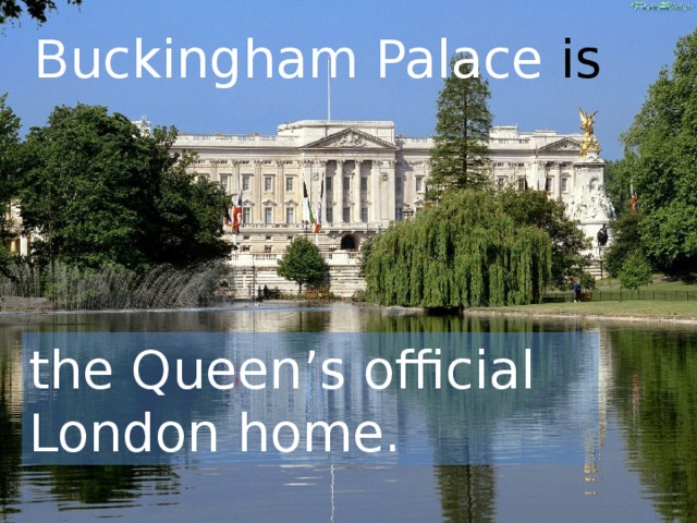 Buckingham Palace is the Queen’s official London home.