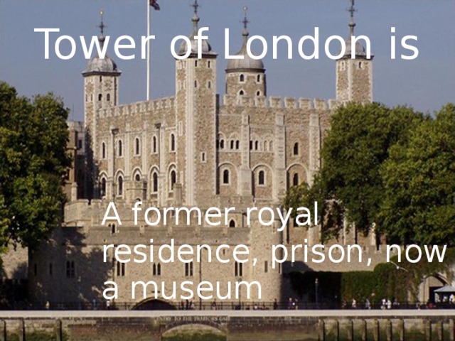 Tower of London is  A former royal residence, prison, now a museum