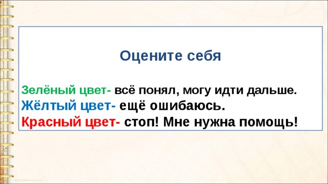 Оцените себя  Зелёный цвет- всё понял, могу идти дальше. Жёлтый цвет- ещё ошибаюсь. Красный цвет- стоп! Мне нужна помощь!