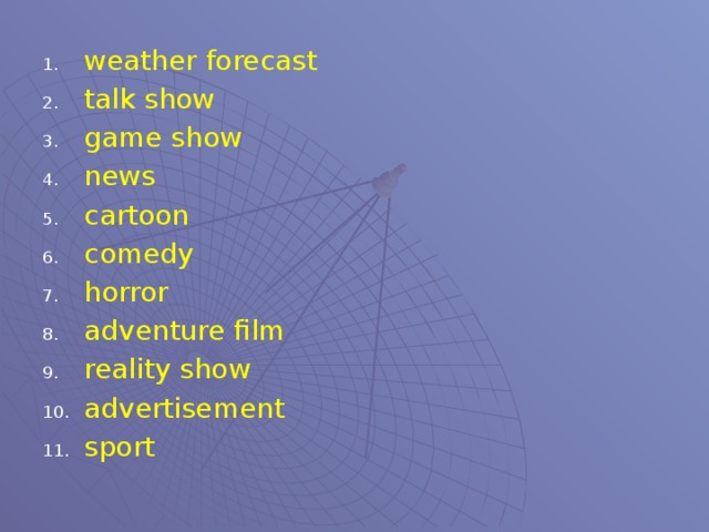 weather forecast talk show game show news cartoon comedy horror adventure film reality show advertisement sport