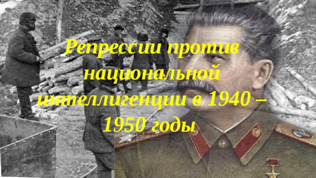 Репрессии против национальной интеллигенции в 1940 – 1950 годы