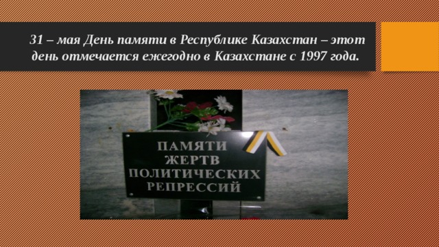 31 – мая День памяти в Республике Казахстан – этот день отмечается ежегодно в Казахстане с 1997 года.