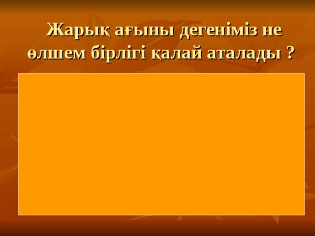 Жарық ағыны дегеніміз не өлшем бірлігі қалай аталады ?  Жарық ағыны  люменмен ( лм ) өлшенетін уақыт аралығында кез келген аудан арқылы өтетін жарық энергиясының шамасы немесе жарықтың кеңістікте таралу жылдамдығы