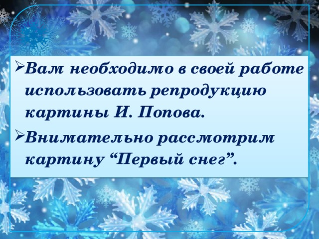 Вам необходимо в своей работе использовать репродукцию картины И. Попова. Внимательно рассмотрим картину “Первый снег”.