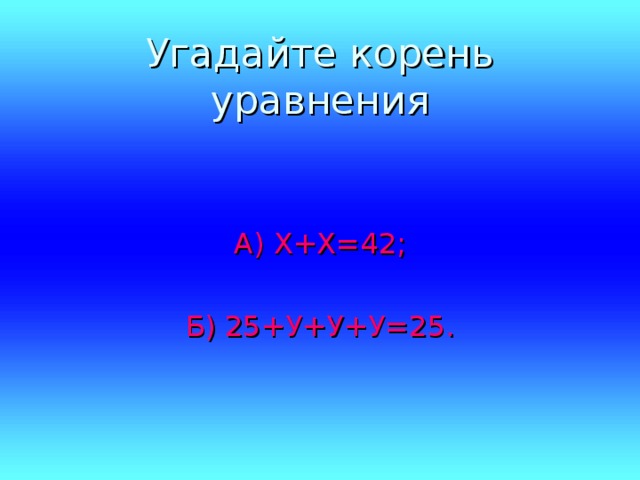 Угадайте корень уравнения А) Х+Х=42; Б) 25+У+У+У=25.