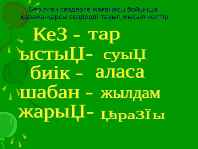 Берілген сөздерге мағанасы бойынша  қарама-қарсы сөздерді тауып,мысыл келтір