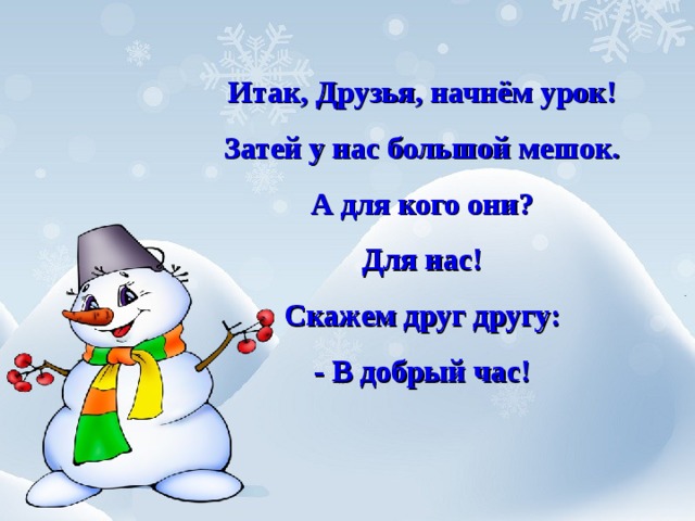 Итак, Друзья, начнём урок! Затей у нас большой мешок. А для кого они? Для нас! Скажем друг другу: - В добрый час!