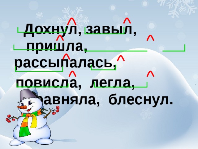 Дохнул, завыл, пришла, рассыпалась,  повисла, легла, сравняла, блеснул.