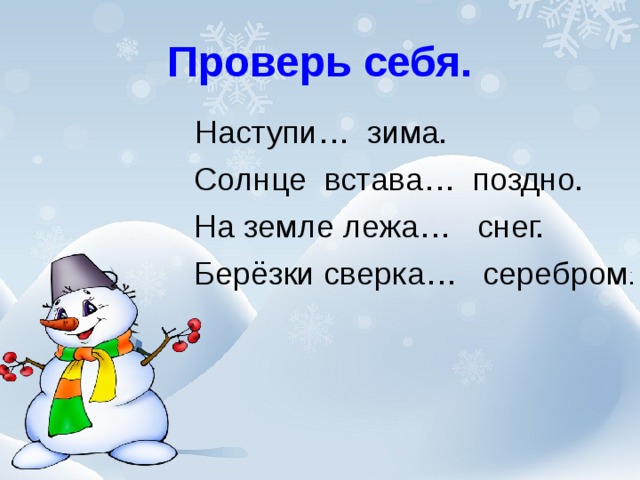 Проверь себя.  Наступи… зима.  Солнце встава… поздно.  На земле лежа… снег.  Берёзки сверка… серебром .