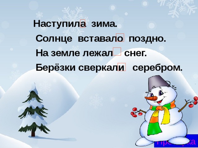 Наступила зима.  Солнце вставало поздно.  На земле лежал снег.  Берёзки сверкали серебром. Проверка