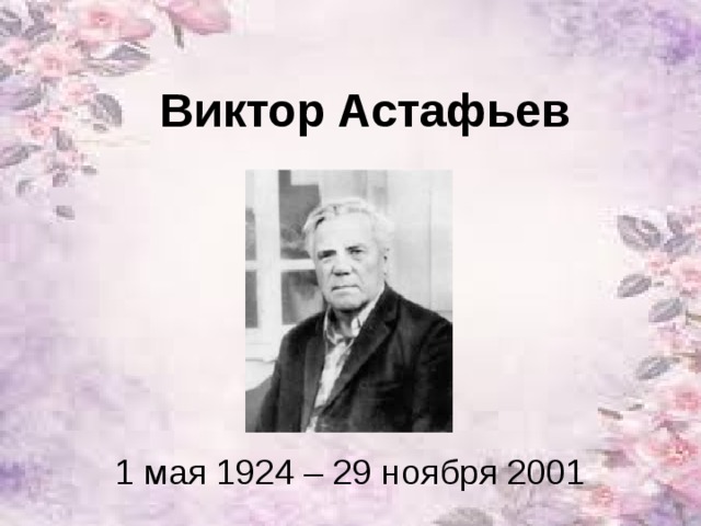 Виктор Астафьев 1 мая 1924 – 29 ноября 2001