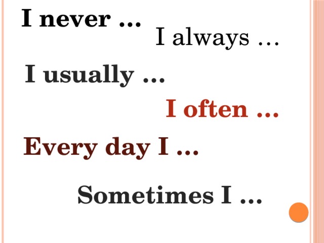 I never … I always … I usually … I often … Every day I … Sometimes I …