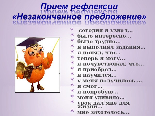 сегодня я узнал… было интересно… было трудно… я выполнял задания… я понял, что… теперь я могу… я почувствовал, что… я приобрел… я научился… у меня получилось … я смог… я попробую… меня удивило… урок дал мне для жизни… мне захотелось…