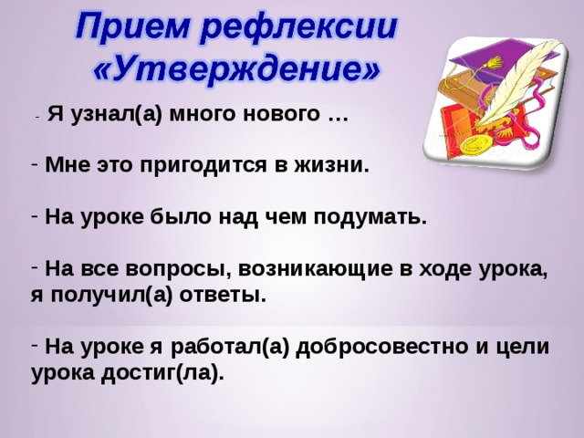 - Я узнал(а) много нового …    Мне это пригодится в жизни.   На уроке было над чем подумать.   На все вопросы, возникающие в ходе урока, я получил(а) ответы.