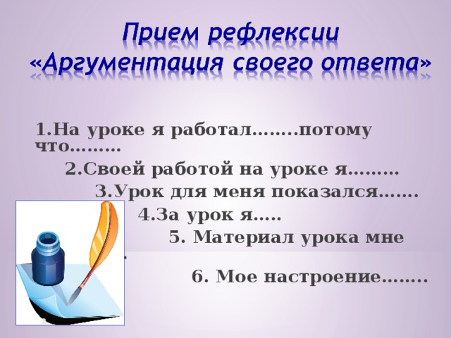 1.На уроке я работал……..потому что………  2.Своей работой на уроке я………  3.Урок для меня показался…….  4.За урок я…..  5. Материал урока мне был………