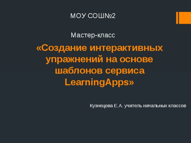 МОУ СОШ№2 Мастер-класс «Создание интерактивных упражнений на основе шаблонов сервиса LearningApps» Кузнецова Е.А. учитель начальных классов