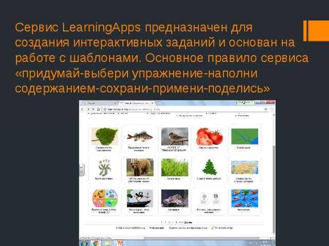 Сервис LearningApps предназначен для создания интерактивных заданий и основан на работе с шаблонами. Основное правило сервиса «придумай-выбери упражнение-наполни содержанием-сохрани-примени-поделись»