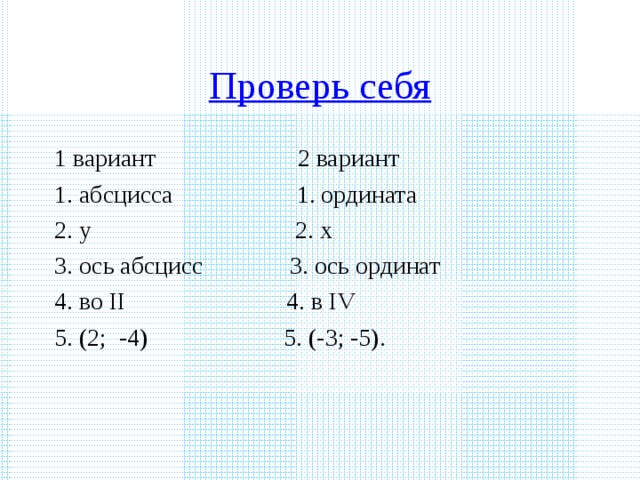 Проверь себя 1 вариант 2 вариант 1. абсцисса 1. ордината 2. у 2. х 3. ось абсцисс 3. ось ординат 4. во II 4. в IV 5. (2; -4) 5. (-3; -5).
